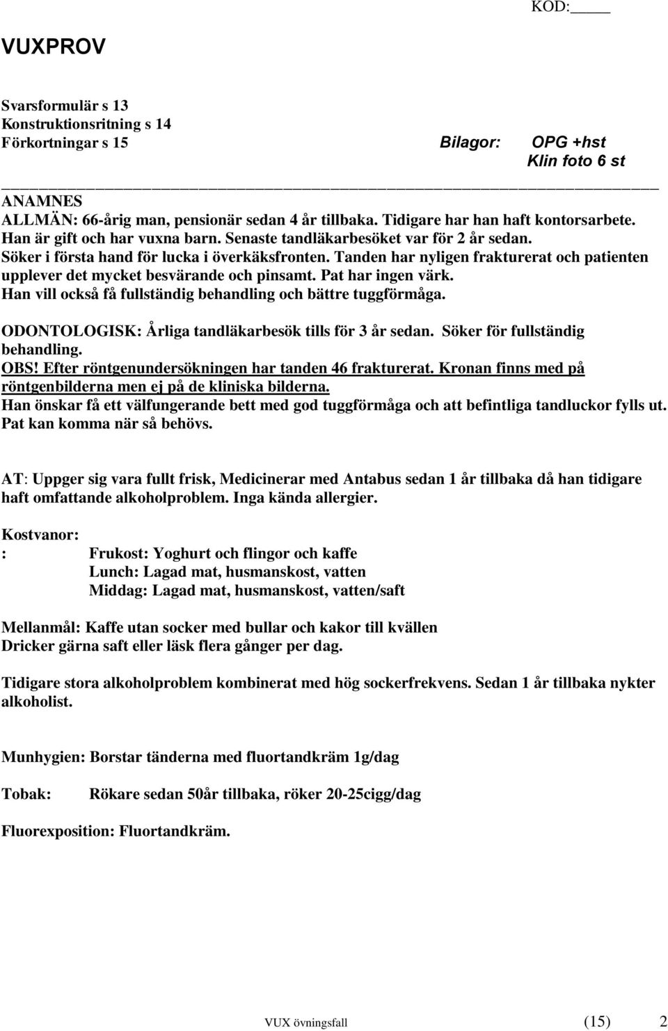 Tanden har nyligen frakturerat och patienten upplever det mycket besvärande och pinsamt. Pat har ingen värk. Han vill också få fullständig behandling och bättre tuggförmåga.