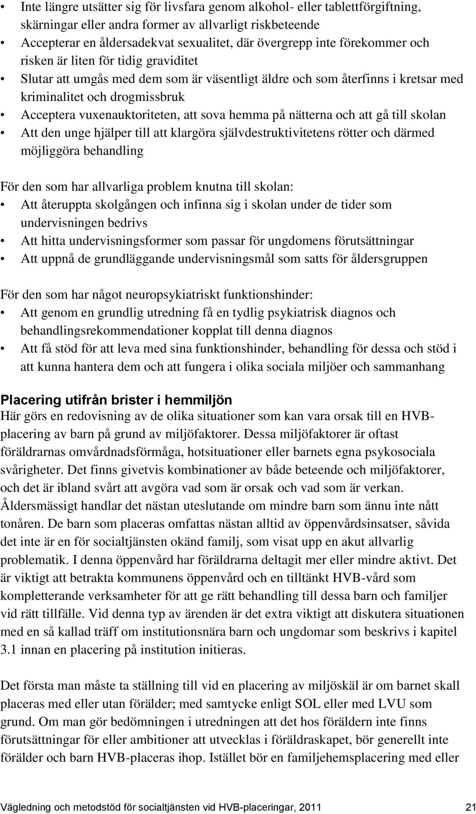 sova hemma på nätterna och att gå till skolan Att den unge hjälper till att klargöra självdestruktivitetens rötter och därmed möjliggöra behandling För den som har allvarliga problem knutna till