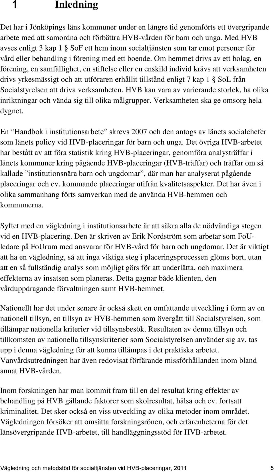 Om hemmet drivs av ett bolag, en förening, en samfällighet, en stiftelse eller en enskild individ krävs att verksamheten drivs yrkesmässigt och att utföraren erhållit tillstånd enligt 7 kap 1 SoL