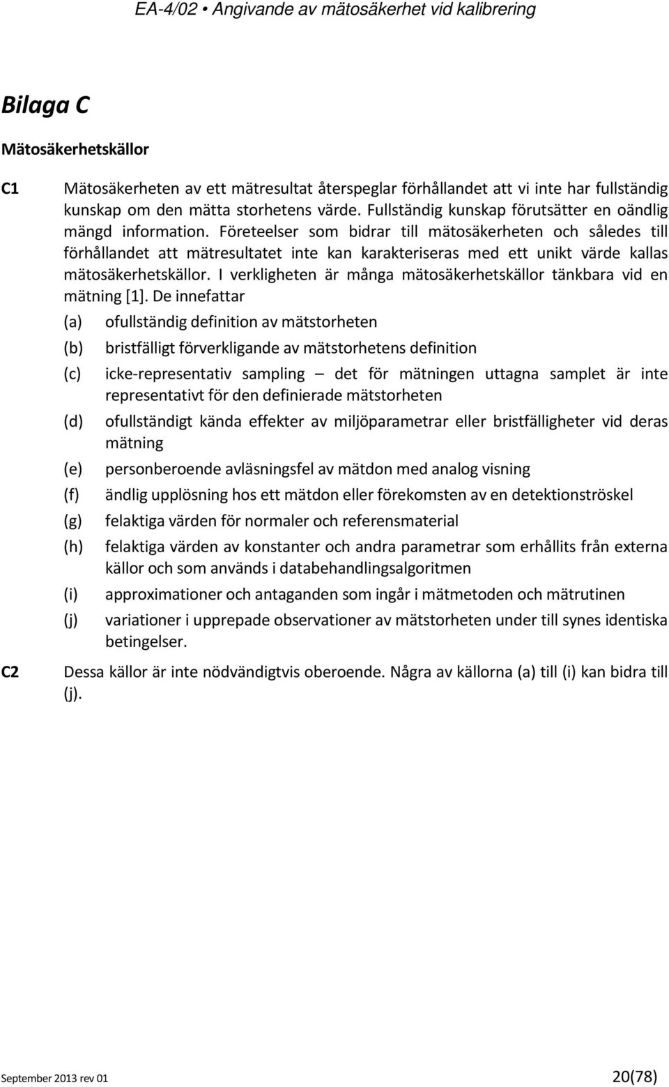 Företeelser som bidrar till mätosäkerheten och således till förhållandet att mätresultatet inte kan karakteriseras med ett unikt värde kallas mätosäkerhetskällor.