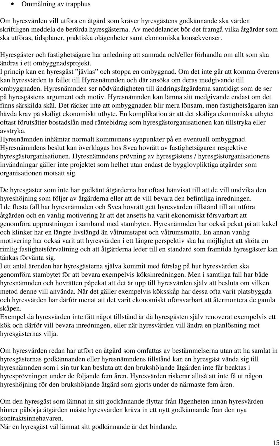 Hyresgäster och fastighetsägare har anledning att samråda och/eller förhandla om allt som ska ändras i ett ombyggnadsprojekt. I princip kan en hyresgäst jävlas och stoppa en ombyggnad.