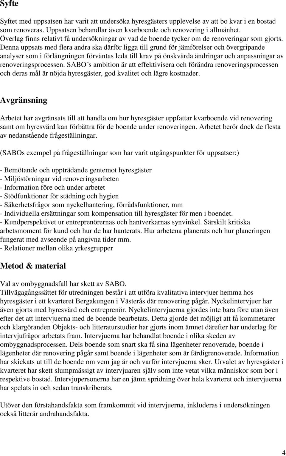 Denna uppsats med flera andra ska därför ligga till grund för jämförelser och övergripande analyser som i förlängningen förväntas leda till krav på önskvärda ändringar och anpassningar av