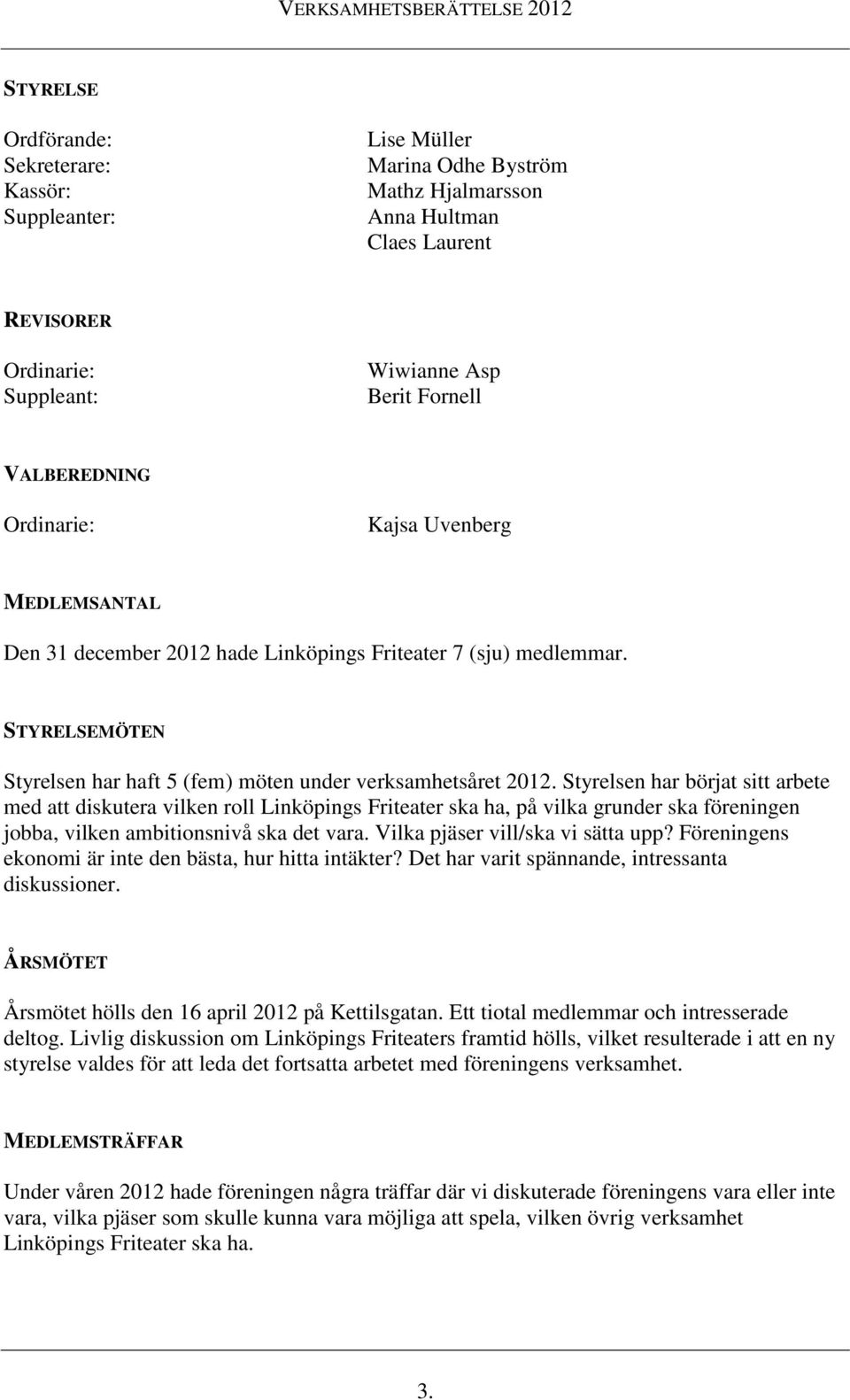 Styrelsen har börjat sitt arbete med att diskutera vilken roll Linköpings Friteater ska ha, på vilka grunder ska föreningen jobba, vilken ambitionsnivå ska det vara.