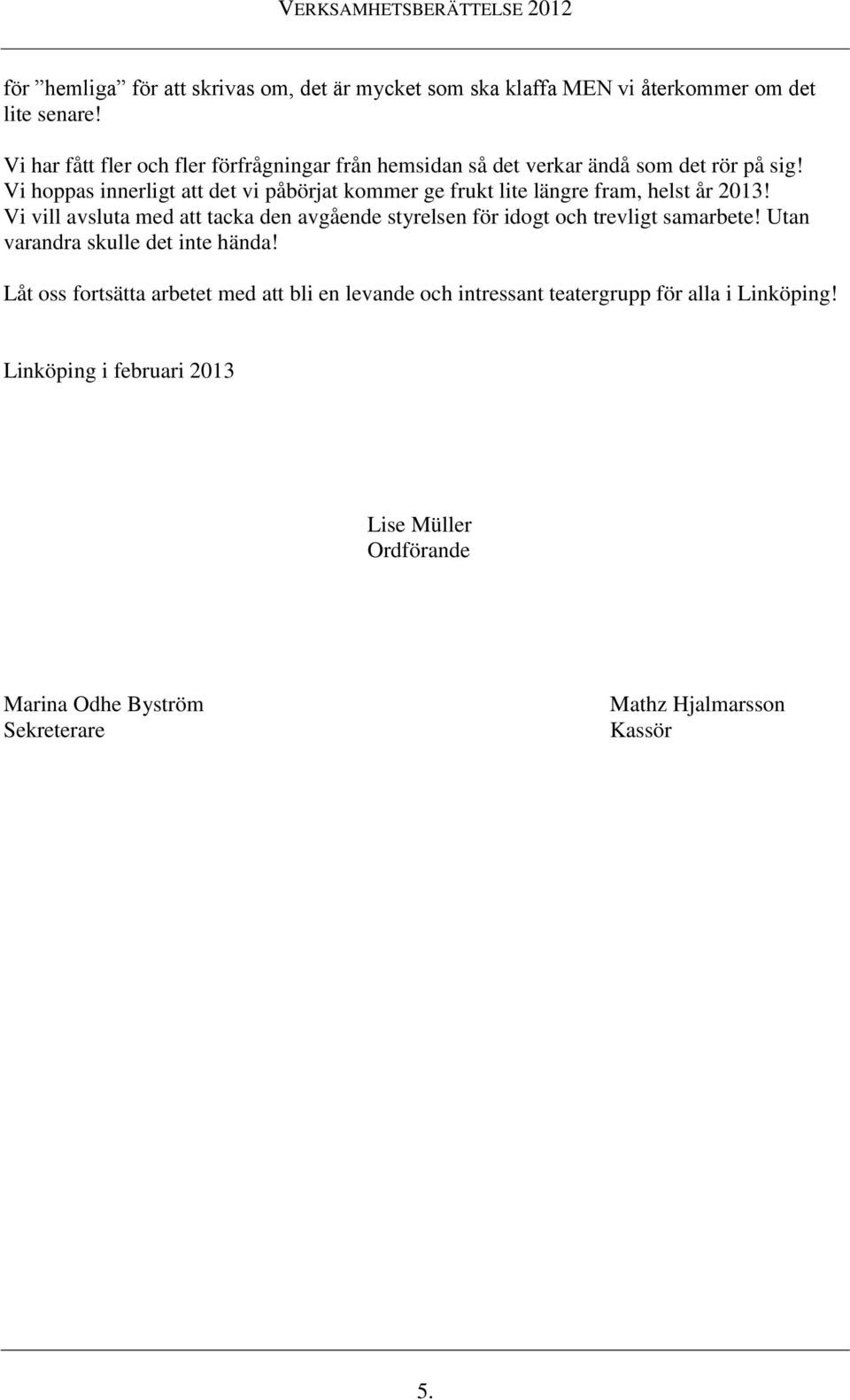 Vi hoppas innerligt att det vi påbörjat kommer ge frukt lite längre fram, helst år 2013!