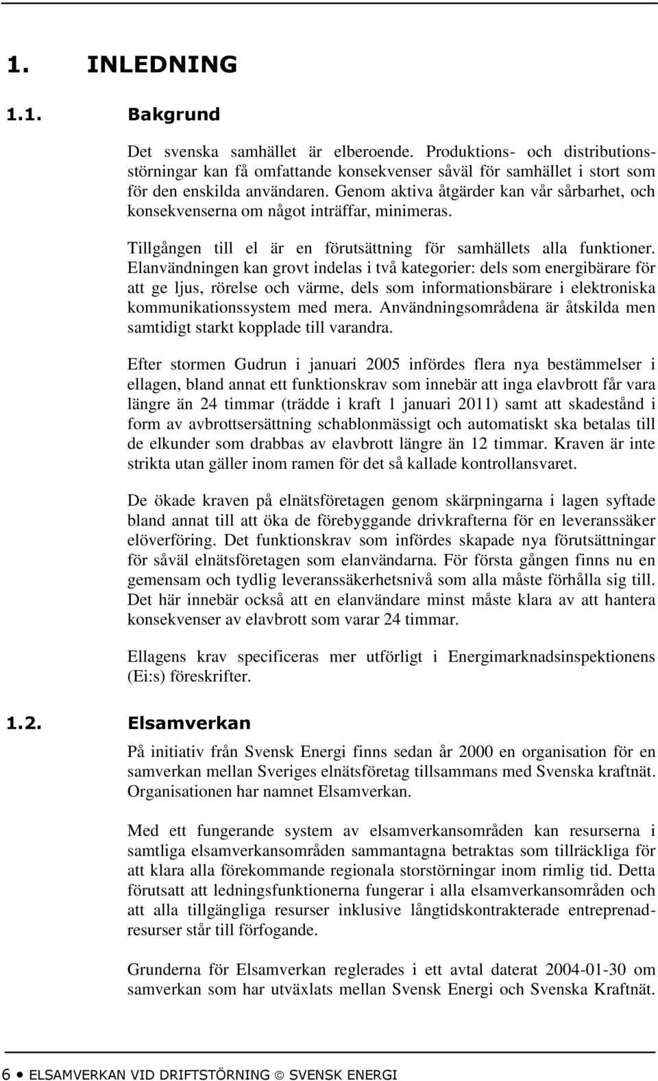 Elanvändningen kan grovt indelas i två kategorier: dels som energibärare för att ge ljus, rörelse och värme, dels som informationsbärare i elektroniska kommunikationssystem med mera.