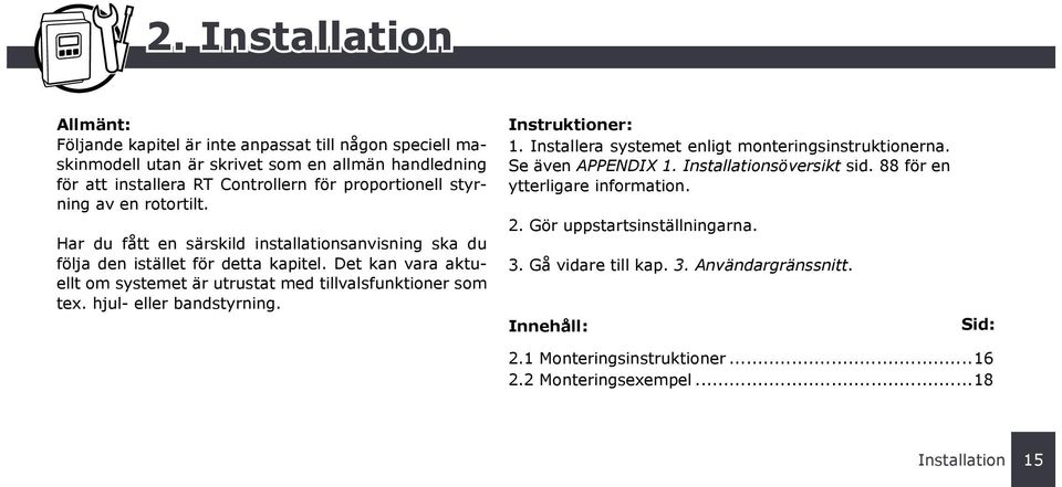 hjul- eller bandstyrning. Instruktioner: 1. Installera systemet enligt monteringsinstruktionerna. Se även APPENDIX 1. Installationsöversikt sid. 88 för en ytterligare information. 2.