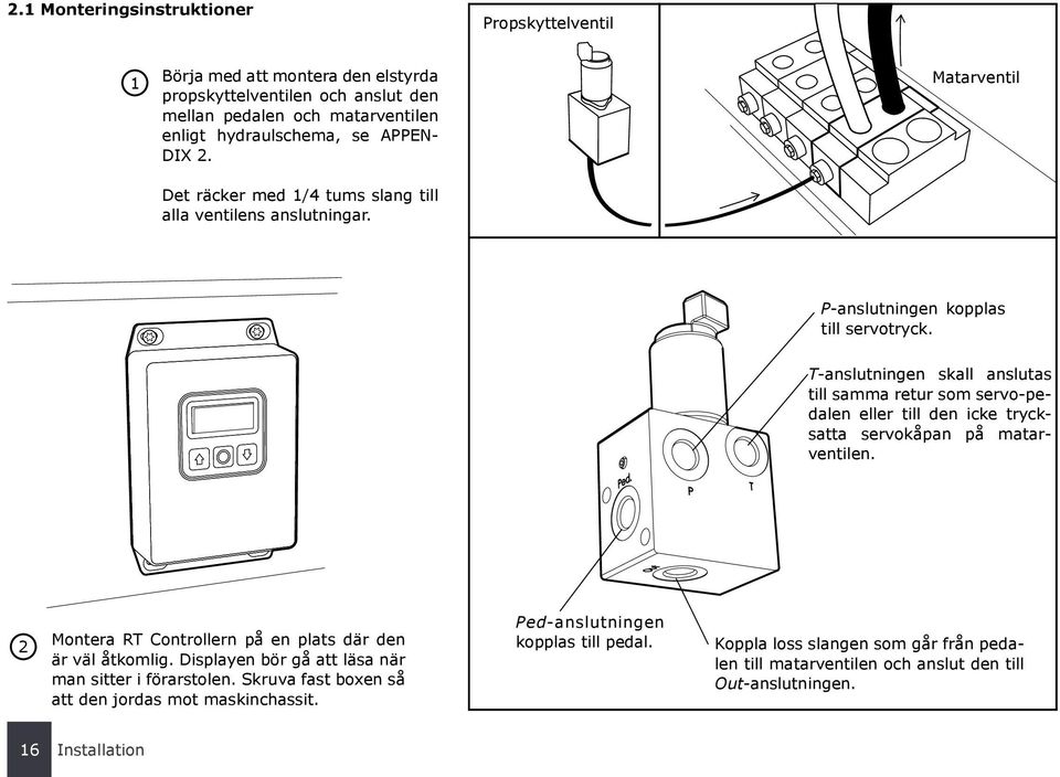 T-anslutningen skall anslutas till samma retur som servo-pedalen eller till den icke trycksatta servokåpan på matarventilen. 2 Montera RT Controllern på en plats där den är väl åtkomlig.