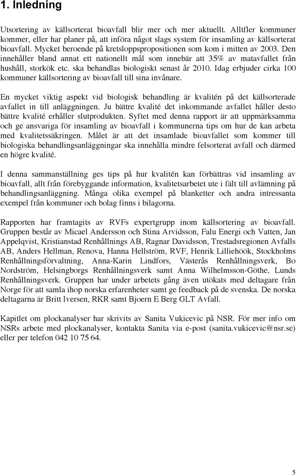 ska behandlas biologiskt senast år 2010. Idag erbjuder cirka 100 kommuner källsortering av bioavfall till sina invånare.