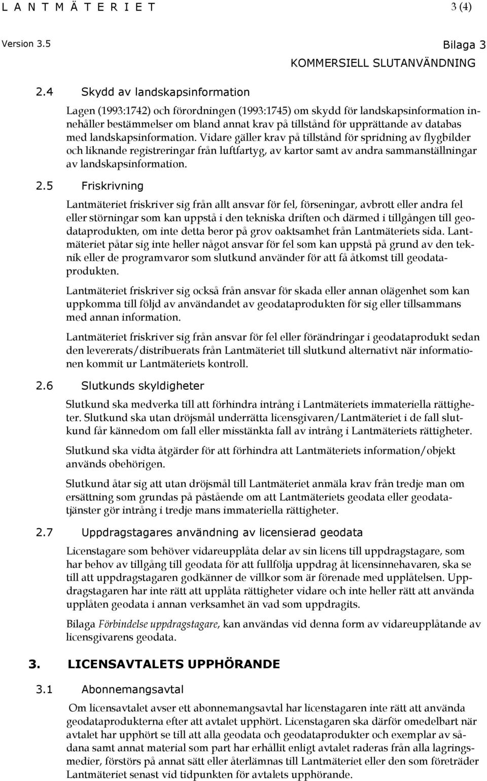 med landskapsinformation. Vidare gäller krav på tillstånd för spridning av flygbilder och liknande registreringar från luftfartyg, av kartor samt av andra sammanställningar av landskapsinformation. 2.