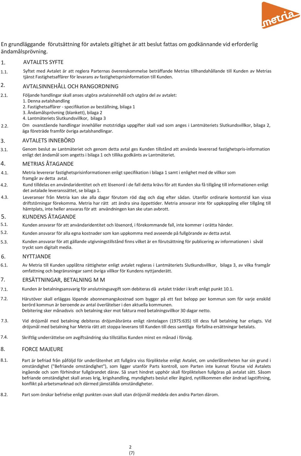 1. Syftet med Avtalet är att reglera Parternas överenskommelse beträffande Metrias tillhandahållande till Kunden av Metrias tjänst Fastighetsaffärer för levarans av fastighetsprisinformation till