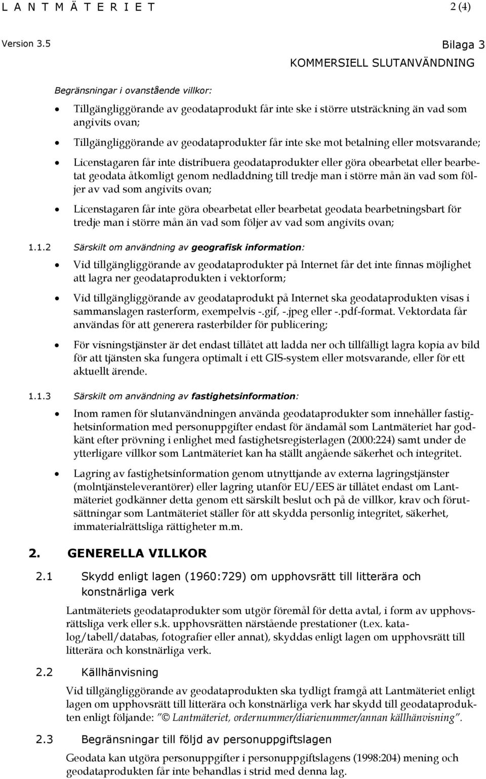 geodataprodukter får inte ske mot betalning eller motsvarande; Licenstagaren får inte distribuera geodataprodukter eller göra obearbetat eller bearbetat geodata åtkomligt genom nedladdning till