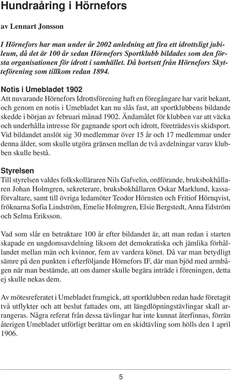 Notis i Umebladet 1902 Att nuvarande Hörnefors Idrottsförening haft en föregångare har varit bekant, och genom en notis i Umebladet kan nu slås fast, att sportklubbens bildande skedde i början av