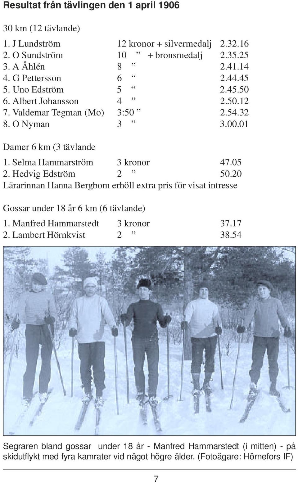 Selma Hammarström 3 kronor 47.05 2. Hedvig Edström 2 50.20 Lärarinnan Hanna Bergbom erhöll extra pris för visat intresse Gossar under 18 år 6 km (6 tävlande) 1.