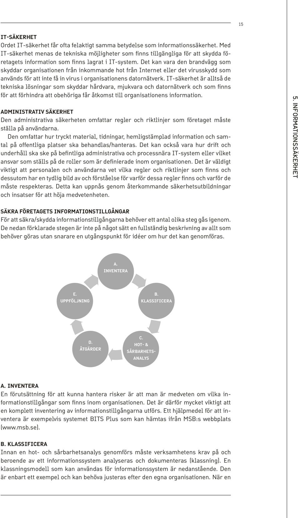 Det kan vara den brandvägg som skyddar organisationen från inkommande hot från Internet eller det virusskydd som används för att inte få in virus i organisationens datornätverk.