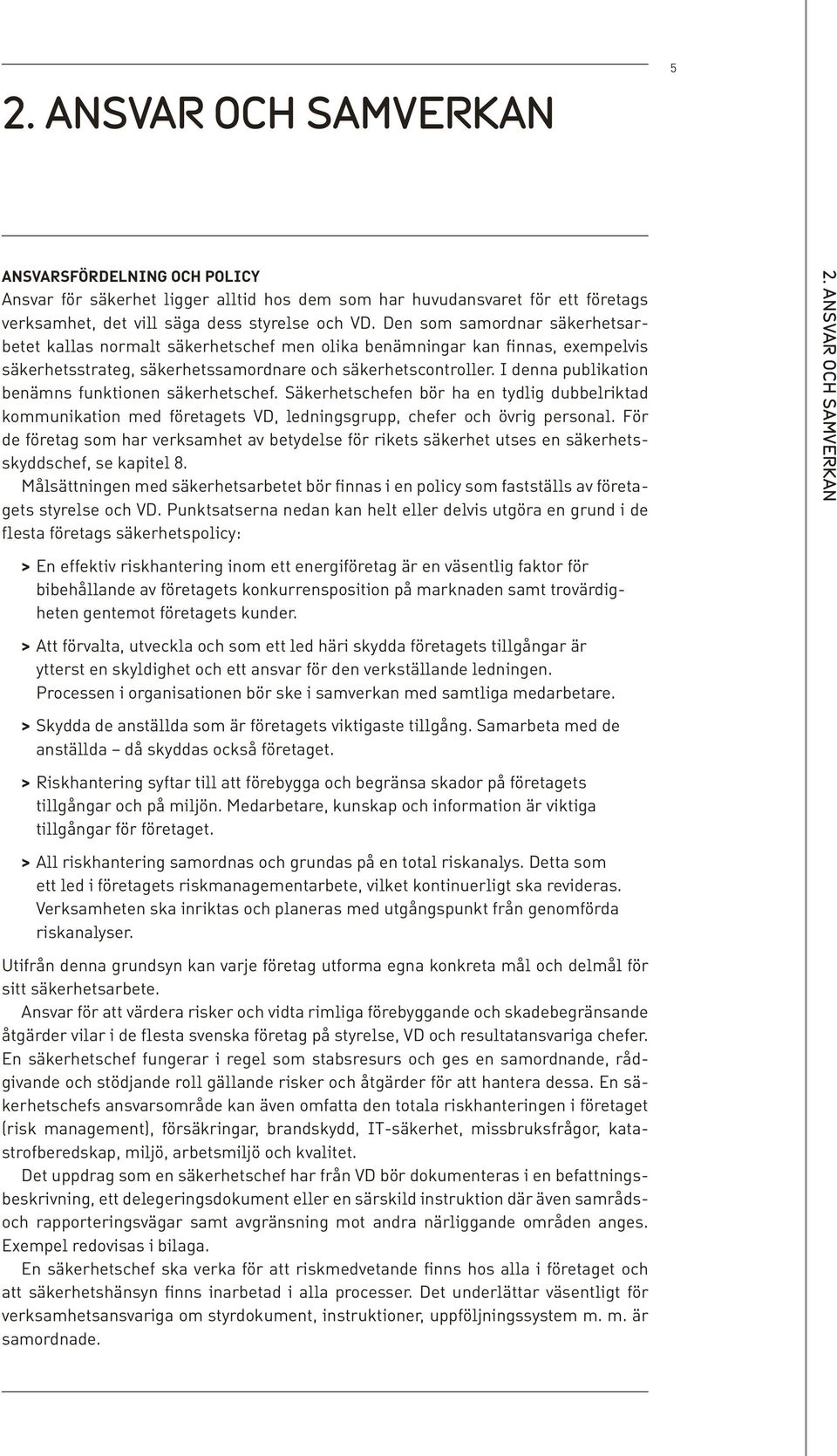 I denna publikation benämns funktionen säkerhetschef. Säkerhetschefen bör ha en tydlig dubbelriktad kommunikation med företagets VD, ledningsgrupp, chefer och övrig personal.