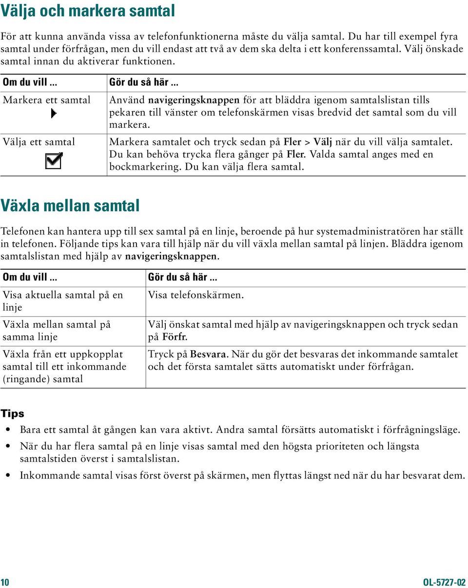 Markera ett samtal Välja ett samtal Använd navigeringsknappen för att bläddra igenom samtalslistan tills pekaren till vänster om telefonskärmen visas bredvid det samtal som du vill markera.