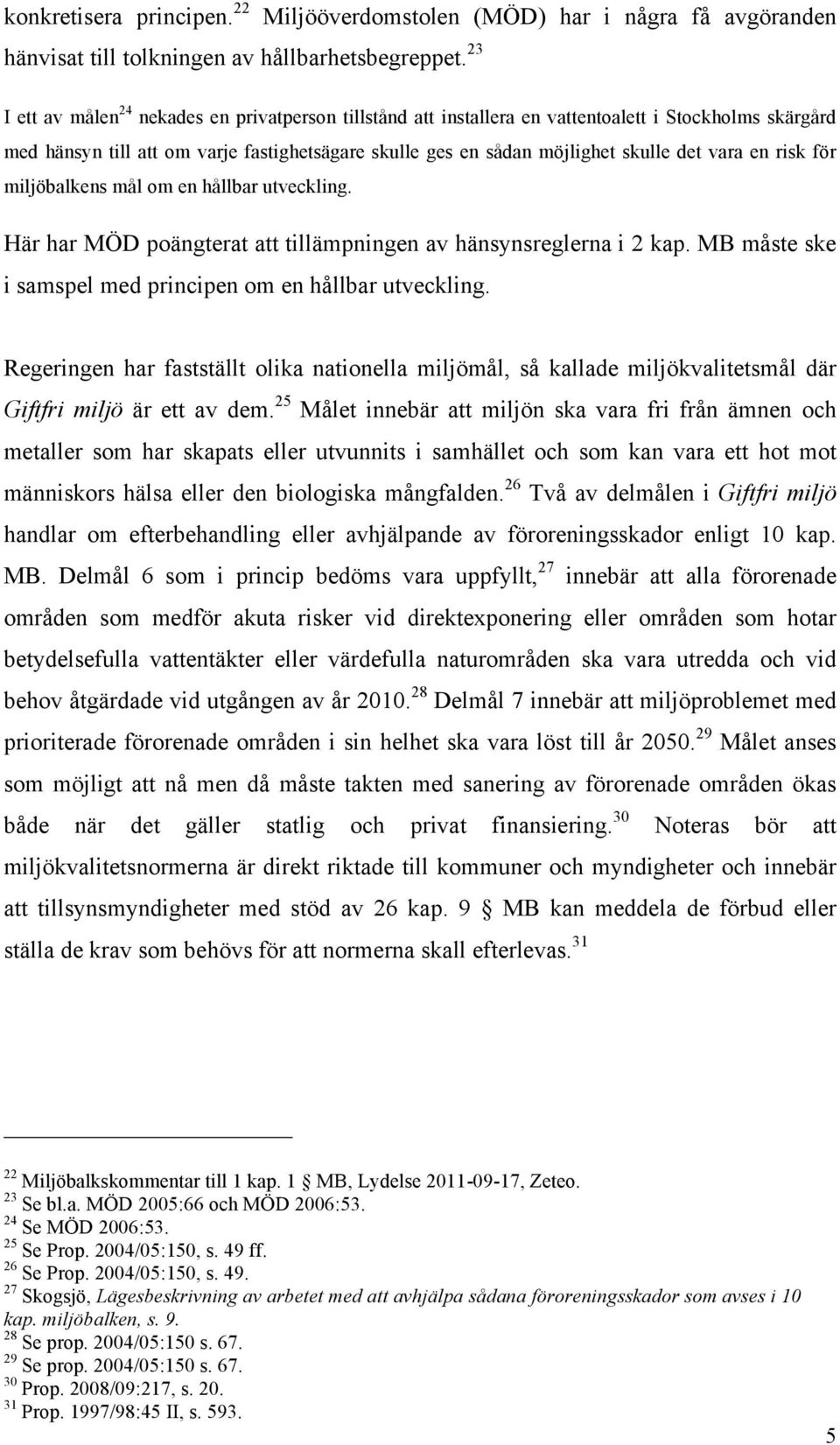 fastighetsägare skulle ges en sådan möjlighet skulle det vara en risk för miljöbalkens mål om en hållbar utveckling. Här har MÖD poängterat att tillämpningen av hänsynsreglerna i 2 kap.