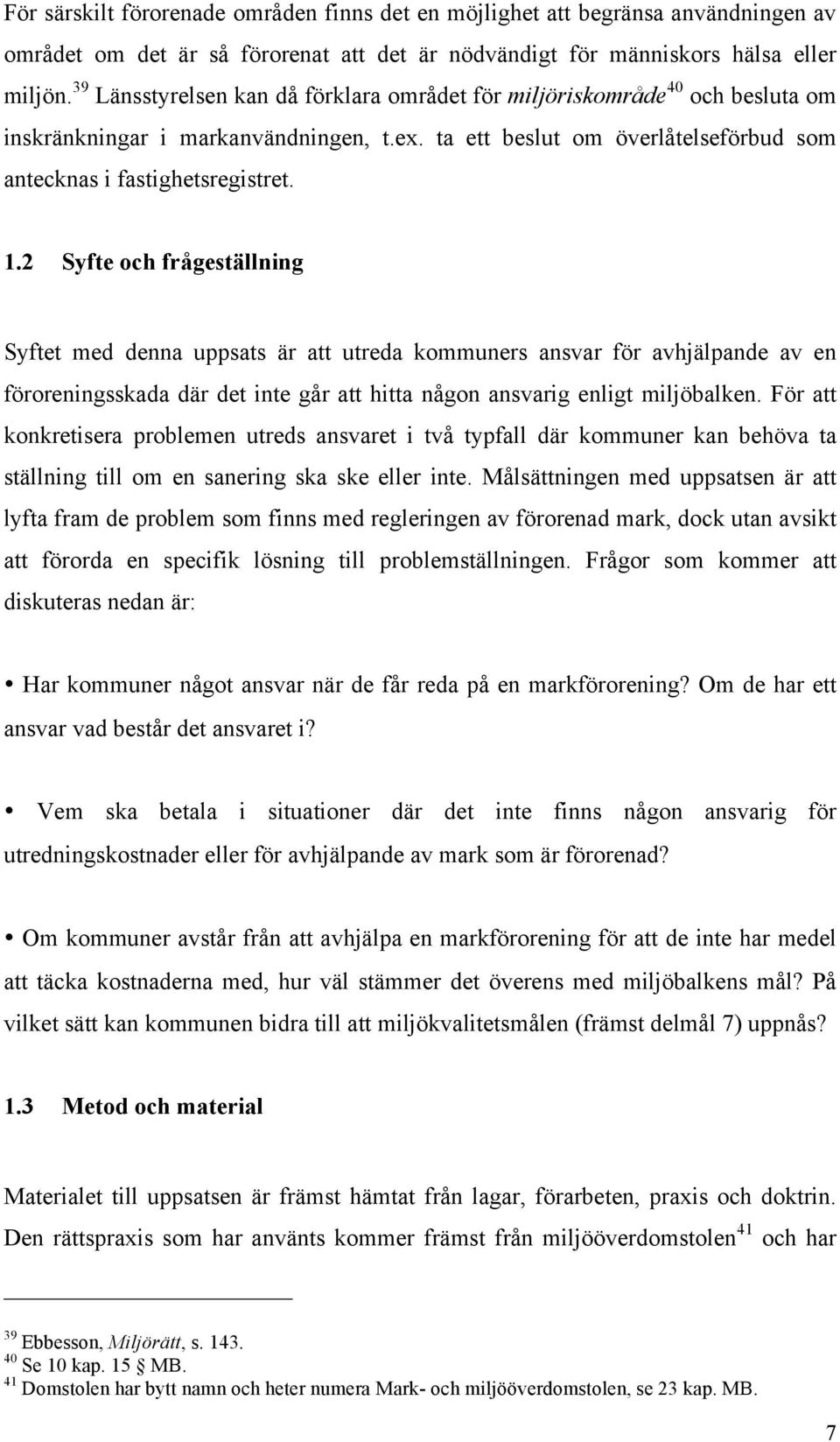 2 Syfte och frågeställning Syftet med denna uppsats är att utreda kommuners ansvar för avhjälpande av en föroreningsskada där det inte går att hitta någon ansvarig enligt miljöbalken.