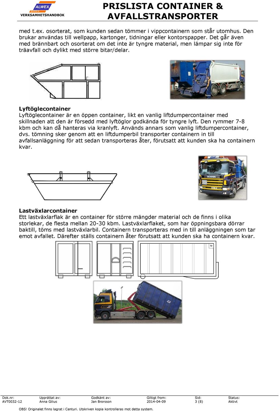 Lyftöglecontainer Lyftöglecontainer är en öppen container, likt en vanlig liftdumpercontainer med skillnaden att den är försedd med lyftöglor godkända för tyngre lyft.