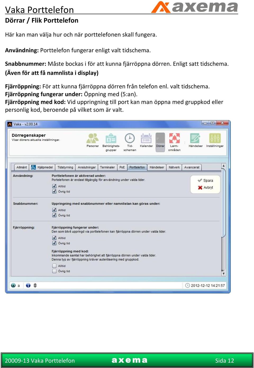 Enligt satt tidschema. (Även för att få namnlista i display) Fjärröppning: För att kunna fjärröppna dörren från telefon enl.