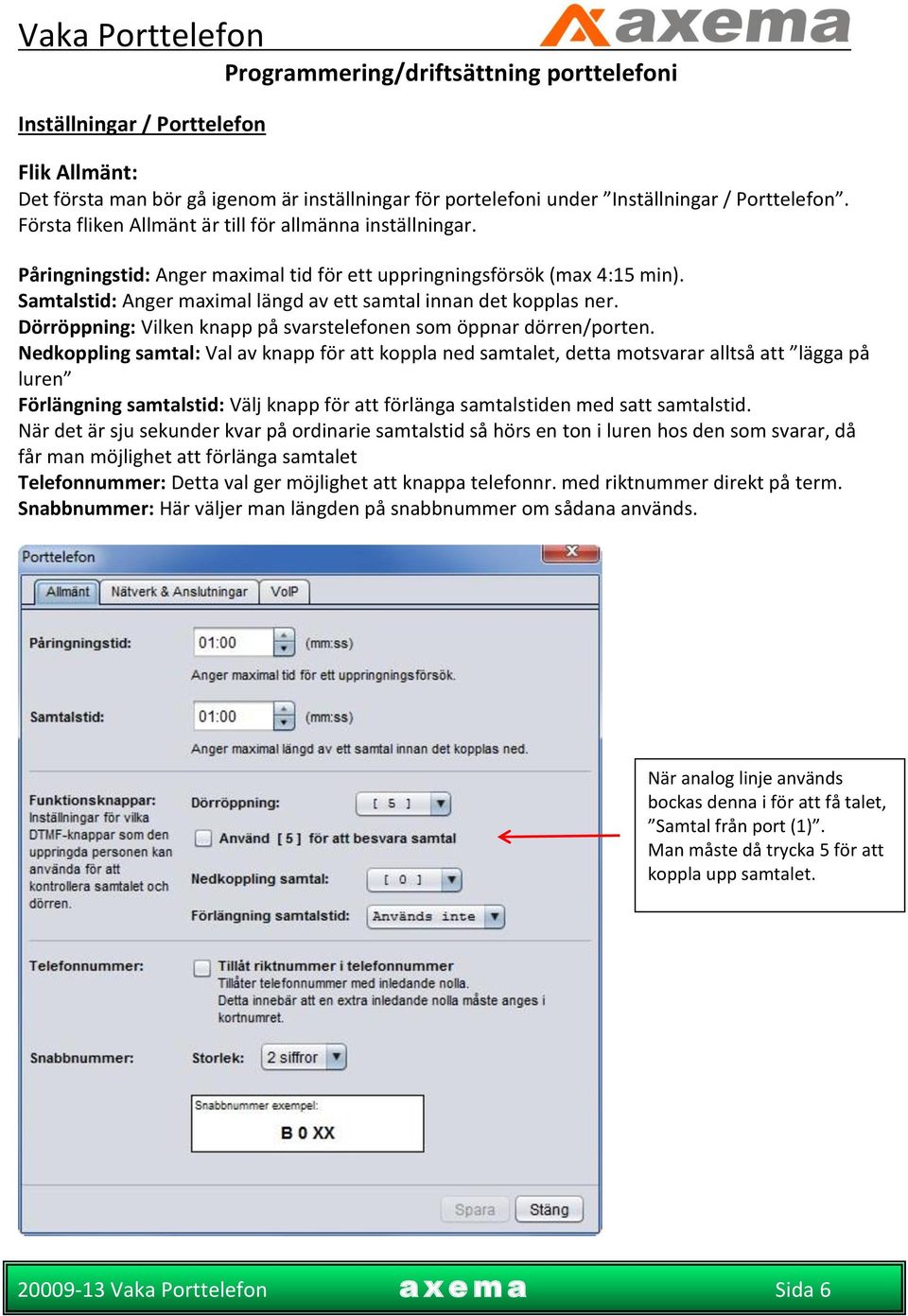 Samtalstid: Anger maximal längd av ett samtal innan det kopplas ner. Dörröppning: Vilken knapp på svarstelefonen som öppnar dörren/porten.