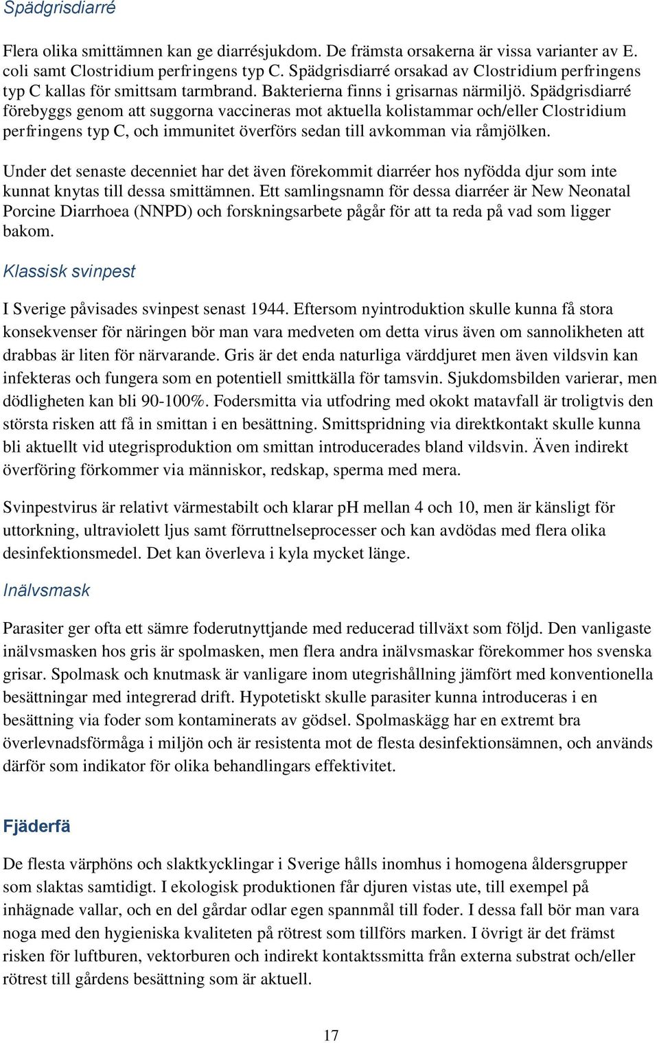 Spädgrisdiarré förebyggs genom att suggorna vaccineras mot aktuella kolistammar och/eller Clostridium perfringens typ C, och immunitet överförs sedan till avkomman via råmjölken.