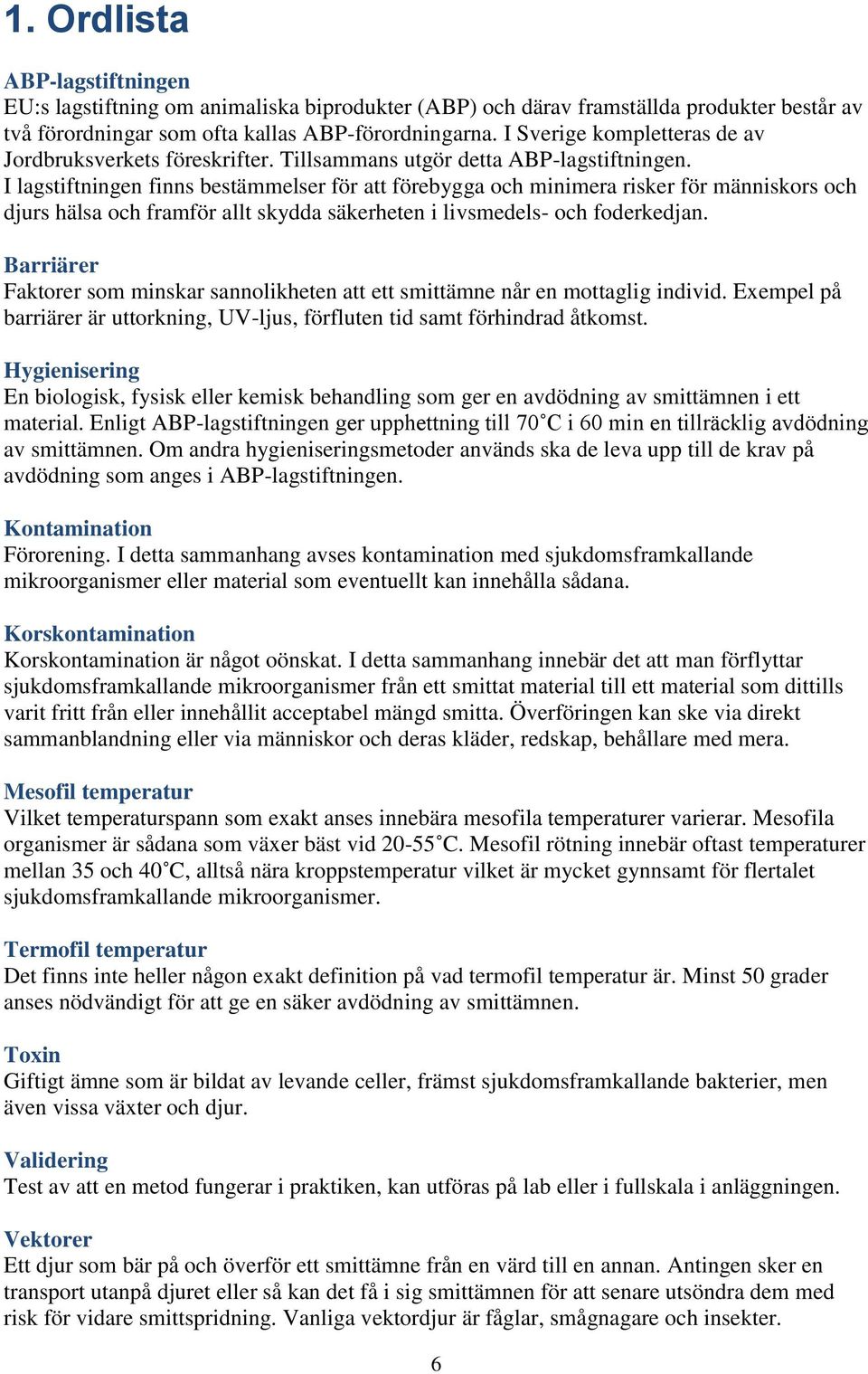 I lagstiftningen finns bestämmelser för att förebygga och minimera risker för människors och djurs hälsa och framför allt skydda säkerheten i livsmedels- och foderkedjan.