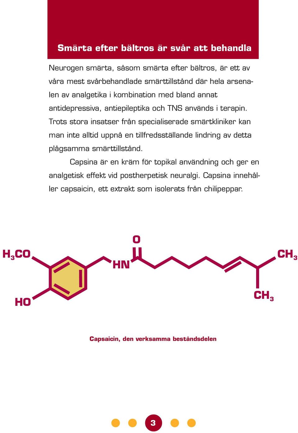 Trots stora insatser från specialiserade smärtkliniker kan man inte alltid uppnå en tillfredsställande lindring av detta plågsamma smärttillstånd.