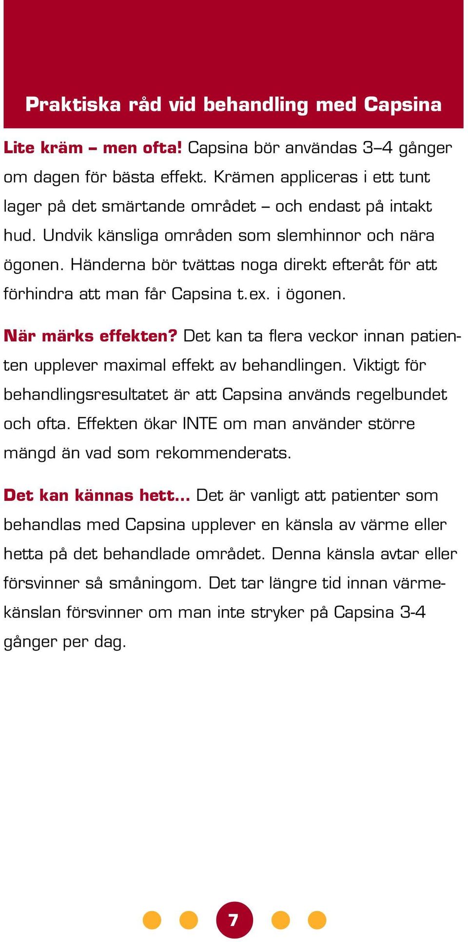 Händerna bör tvättas noga direkt efteråt för att förhindra att man får Capsina t.ex. i ögonen. När märks effekten? Det kan ta flera veckor innan patienten upplever maximal effekt av behandlingen.