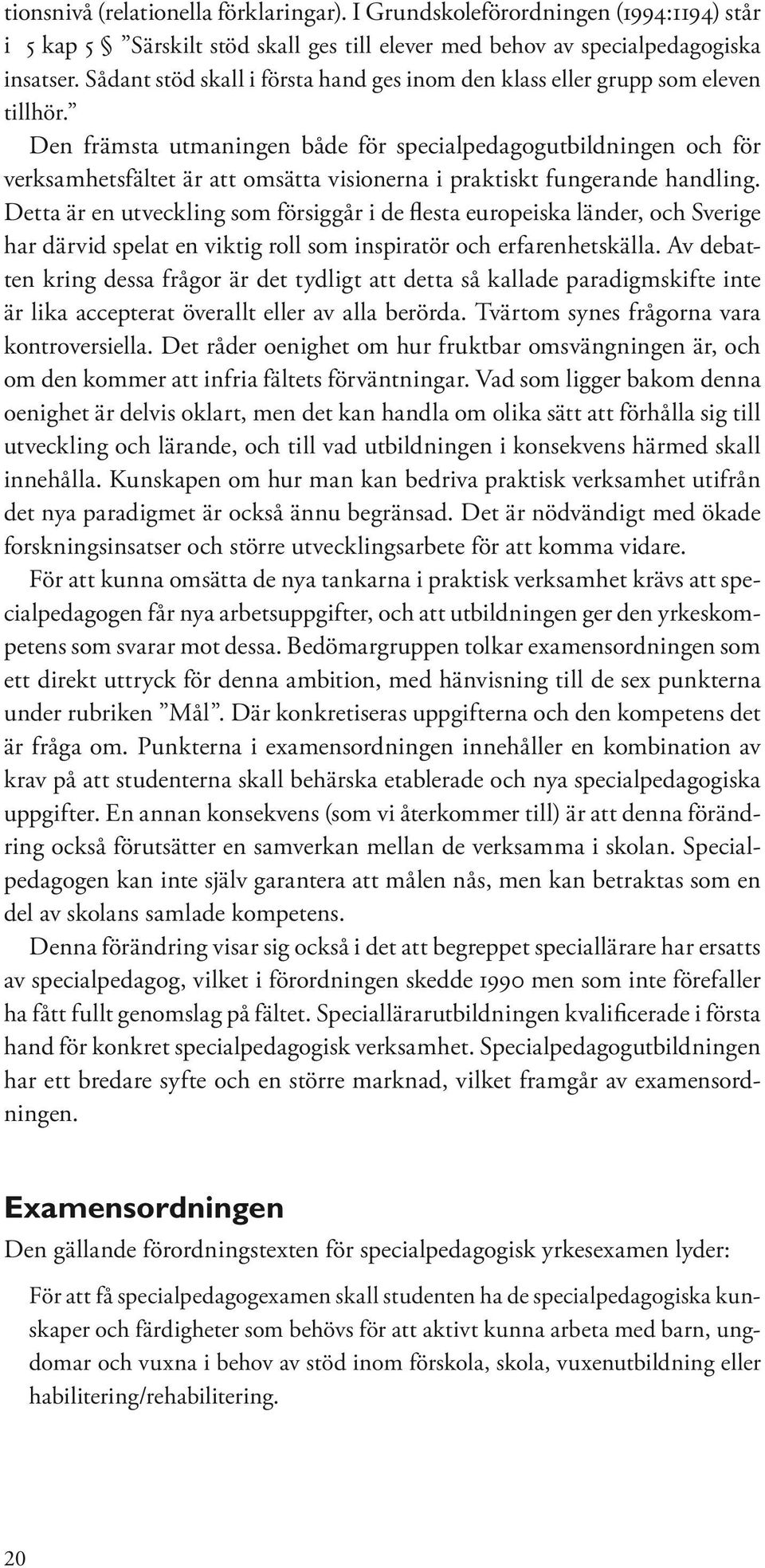 Den främsta utmaningen både för specialpedagogutbildningen och för verksamhetsfältet är att omsätta visionerna i praktiskt fungerande handling.