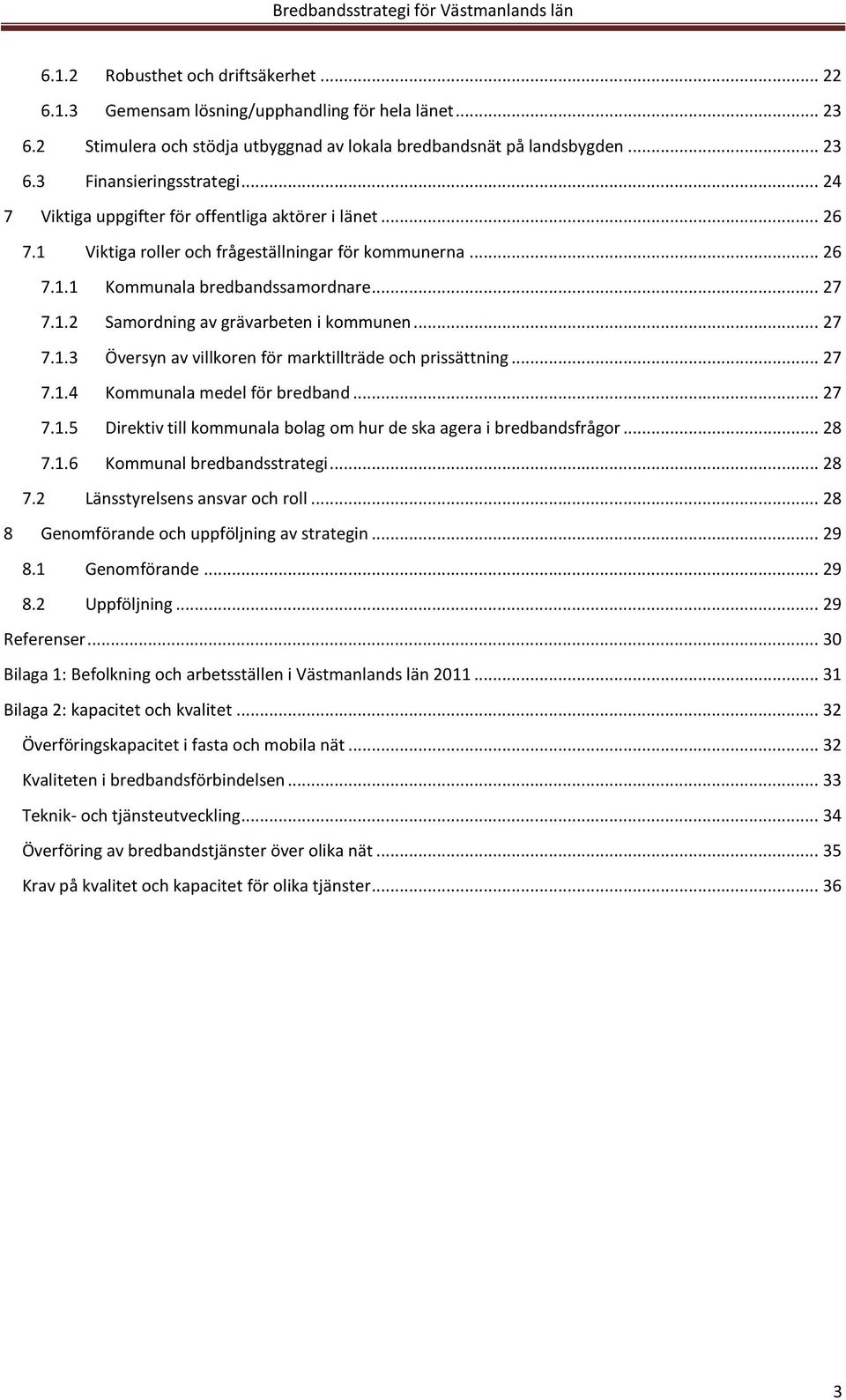 .. 27 7.1.3 Översyn av villkoren för marktillträde och prissättning... 27 7.1.4 Kommunala medel för bredband... 27 7.1.5 Direktiv till kommunala bolag om hur de ska agera i bredbandsfrågor... 28 7.1.6 Kommunal bredbandsstrategi.