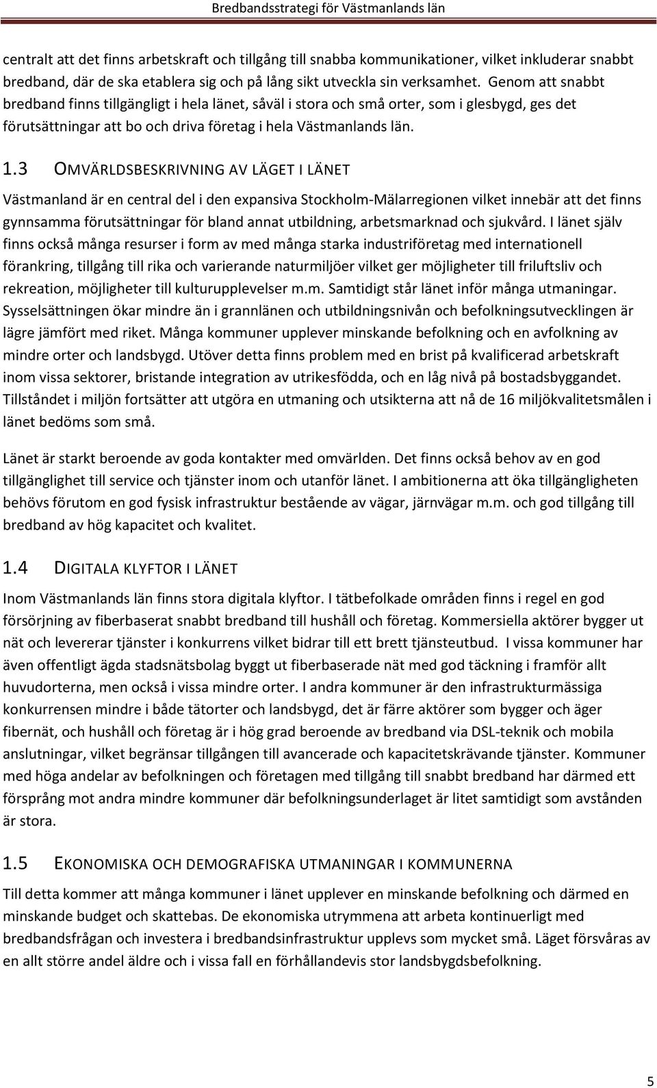 3 OMVÄRLDSBESKRIVNING AV LÄGET I LÄNET Västmanland är en central del i den expansiva Stockholm-Mälarregionen vilket innebär att det finns gynnsamma förutsättningar för bland annat utbildning,