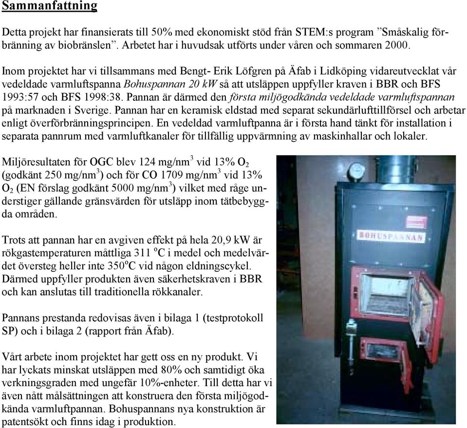och BFS 1998:38. Pannan är därmed den första miljögodkända vedeldade varmluftspannan på marknaden i Sverige.