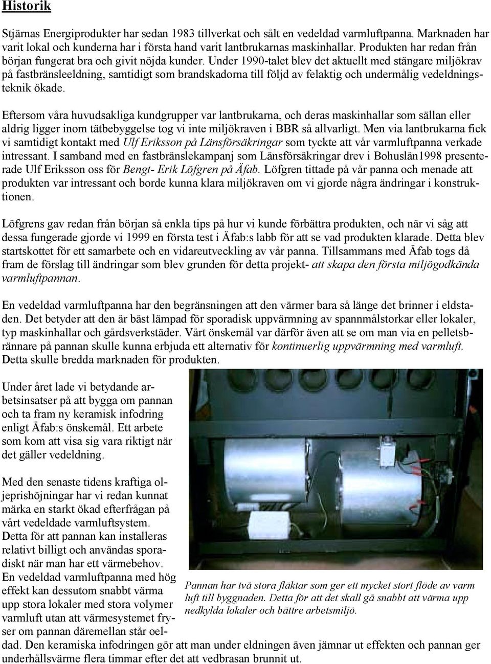 Under 1990-talet blev det aktuellt med stängare miljökrav på fastbränsleeldning, samtidigt som brandskadorna till följd av felaktig och undermålig vedeldningsteknik ökade.