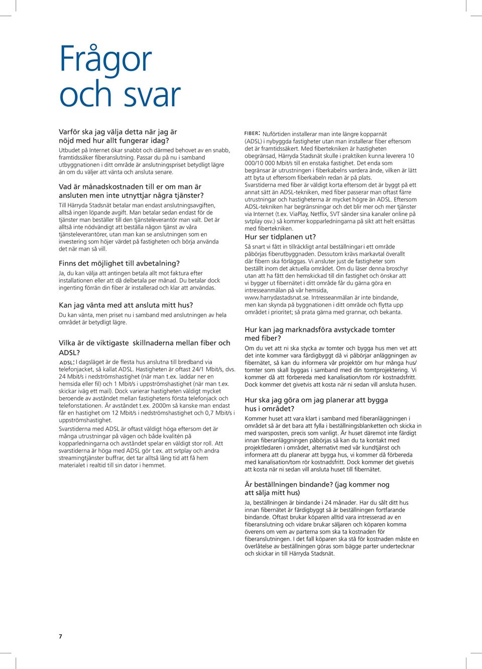 Vad är månadskostnaden till er om man är ansluten men inte utnyttjar några tjänster? Till Härryda Stadsnät betalar man endast anslutningsavgiften, alltså ingen löpande avgift.