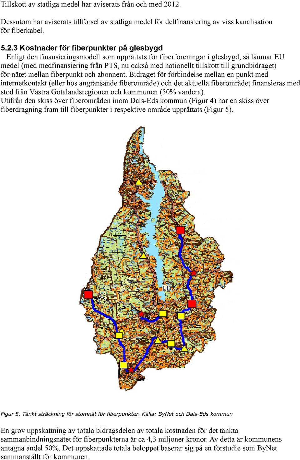 upprättats för fiberföreningar i glesbygd, så lämnar EU medel (med medfinansiering från PTS, nu också med nationellt tillskott till grundbidraget) för nätet mellan fiberpunkt och abonnent.