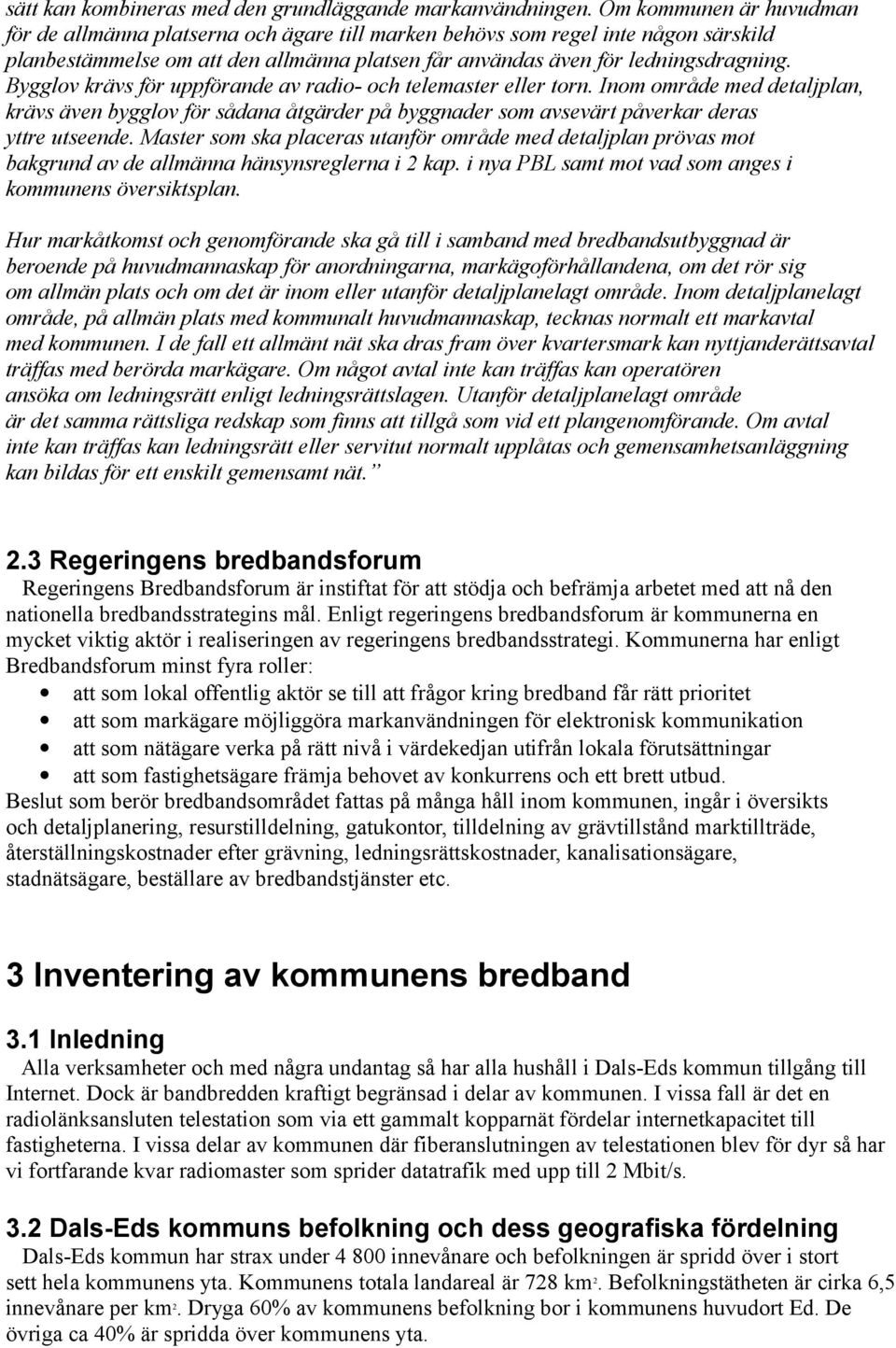 Bygglov krävs för uppförande av radio- och telemaster eller torn. Inom område med detaljplan, krävs även bygglov för sådana åtgärder på byggnader som avsevärt påverkar deras yttre utseende.