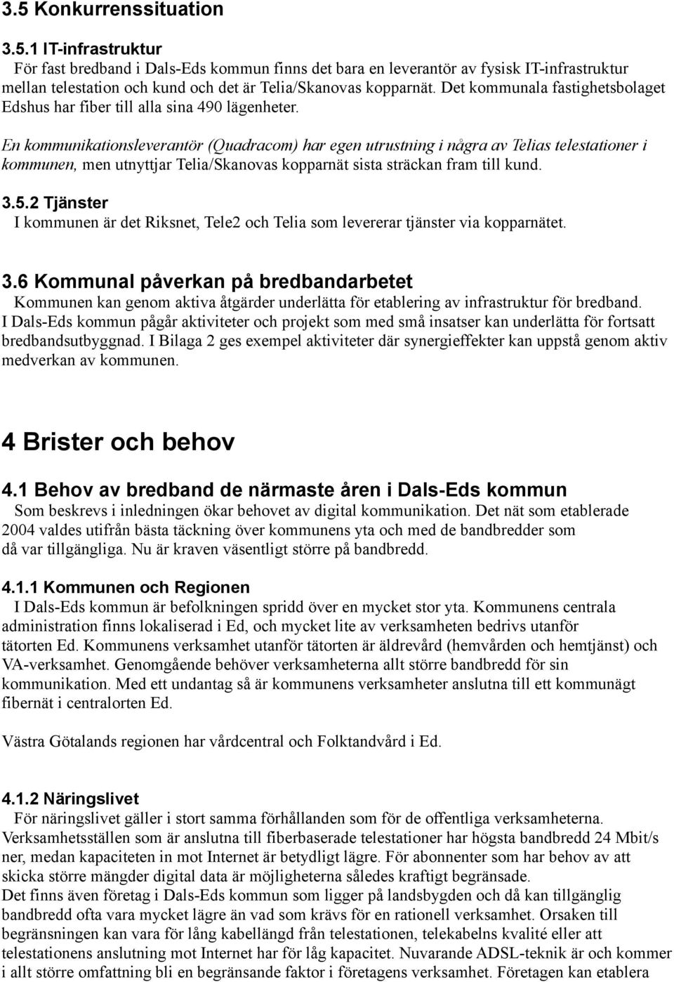 En kommunikationsleverantör (Quadracom) har egen utrustning i några av Telias telestationer i kommunen, men utnyttjar Telia/Skanovas kopparnät sista sträckan fram till kund. 3.5.