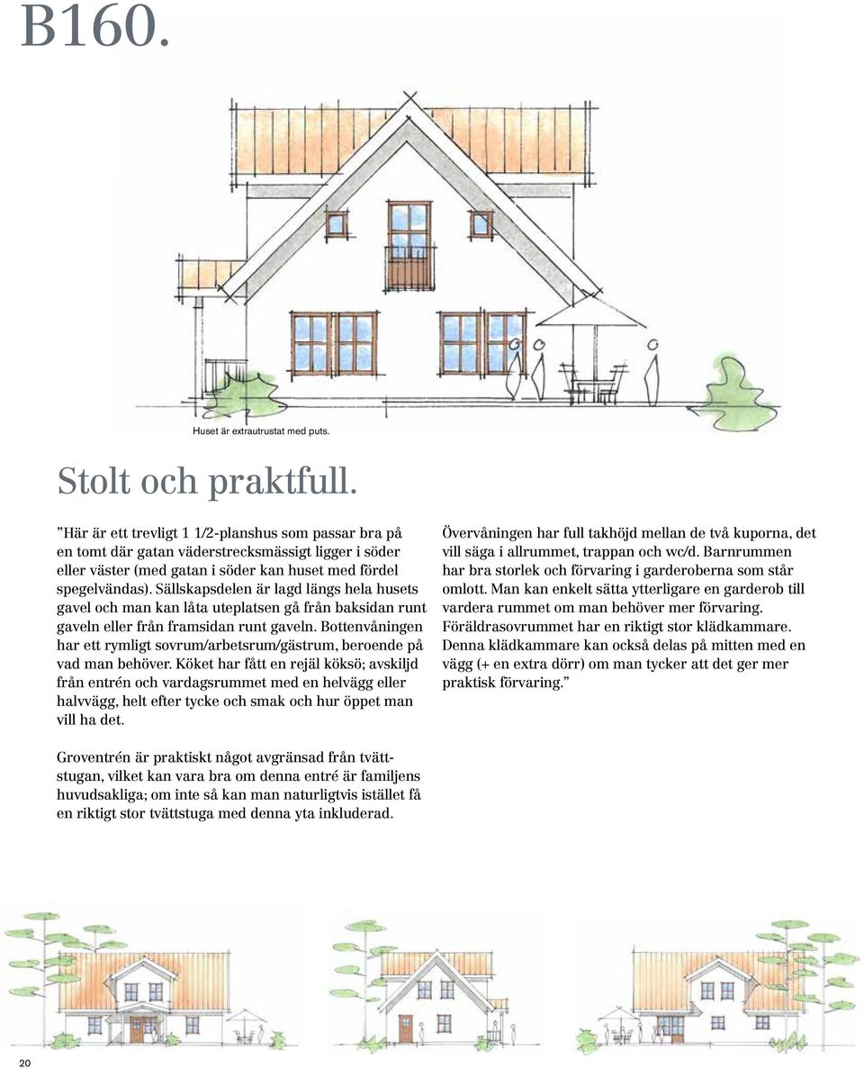 Sällskapsdelen är lagd längs hela husets gavel och man kan låta uteplatsen gå från baksidan runt gaveln eller från framsidan runt gaveln.