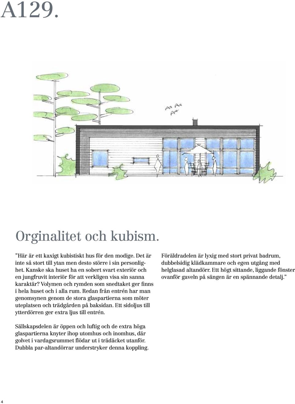 Redan från entrén har man genomsynen genom de stora glaspartierna som möter uteplatsen och trädgården på baksidan. Ett sidoljus till ytterdörren ger extra ljus till entrén.