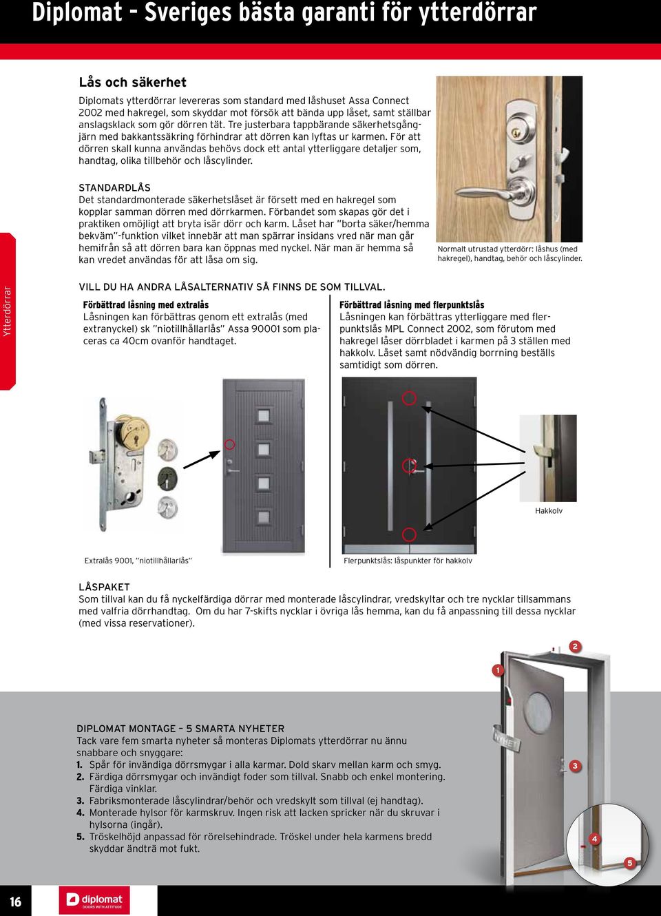 För att dörren skall kunna användas behövs dock ett antal ytterliggare detaljer som, handtag, olika tillbehör och låscylinder.