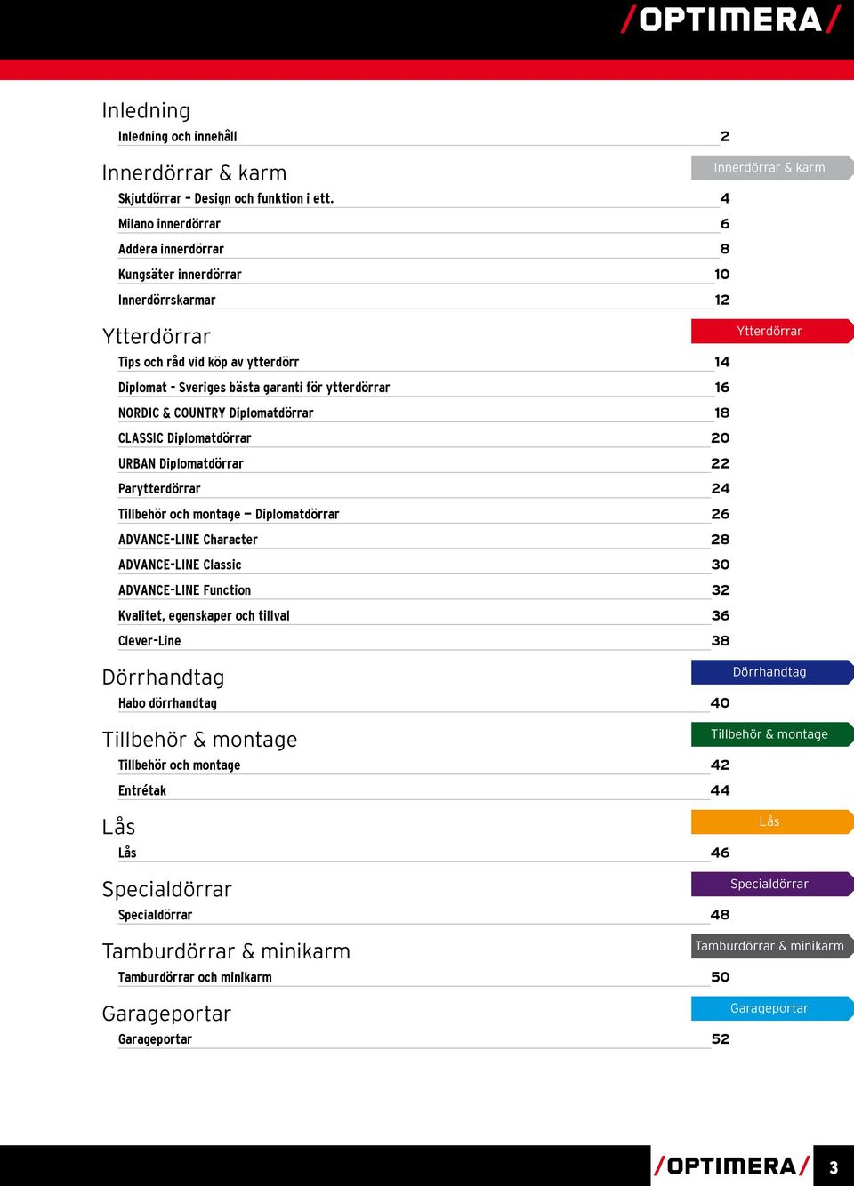 ytterdörrar 16 NORDIC & COUNTRY Diplomatdörrar 18 CLASSIC Diplomatdörrar 20 URBAN Diplomatdörrar 22 Parytterdörrar 24 Tillbehör och montage Diplomatdörrar 26 ADVANCE-LINE Character 28 ADVANCE-LINE