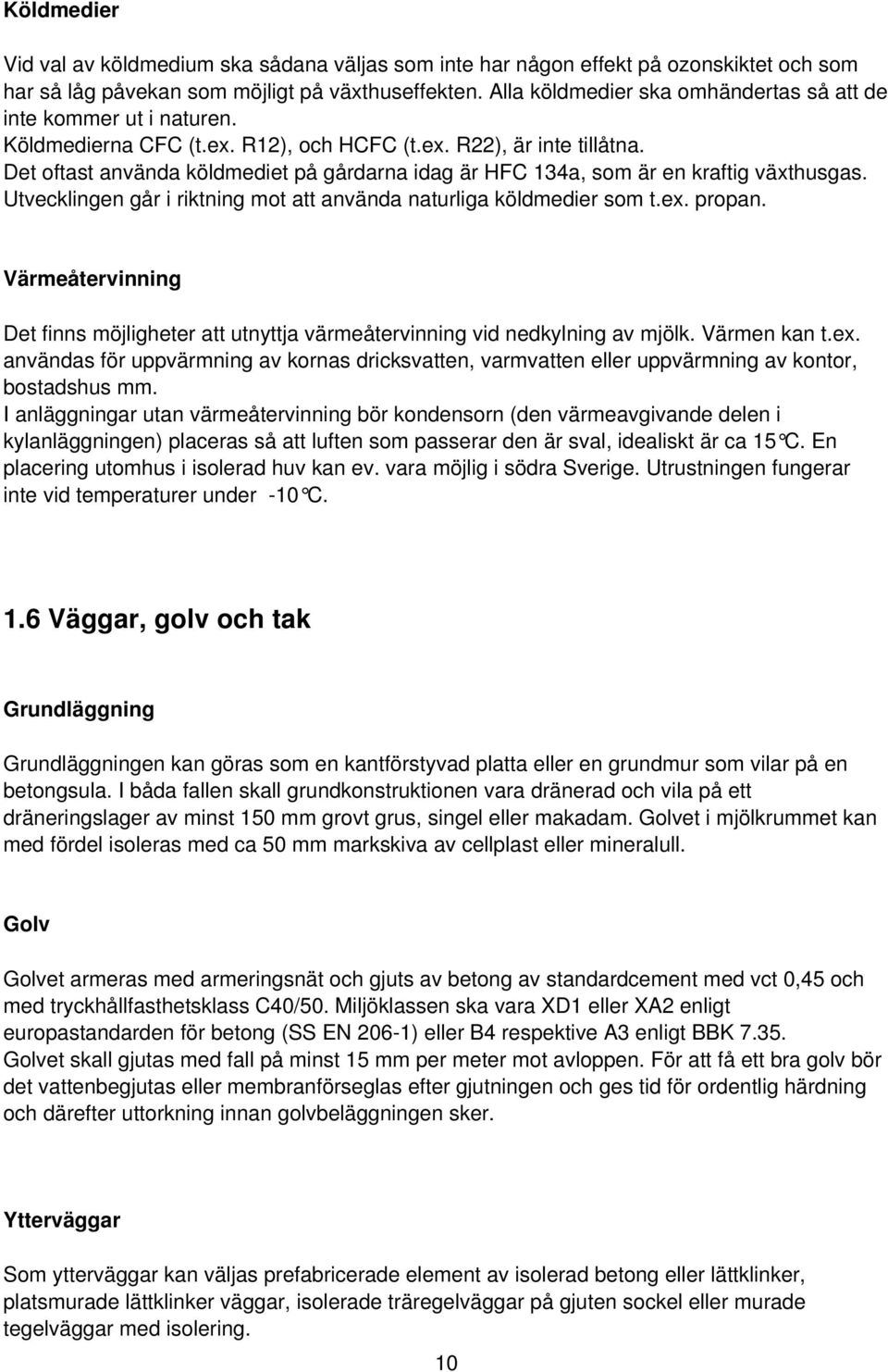 Det oftast använda köldmediet på gårdarna idag är HFC 134a, som är en kraftig växthusgas. Utvecklingen går i riktning mot att använda naturliga köldmedier som t.ex. propan.