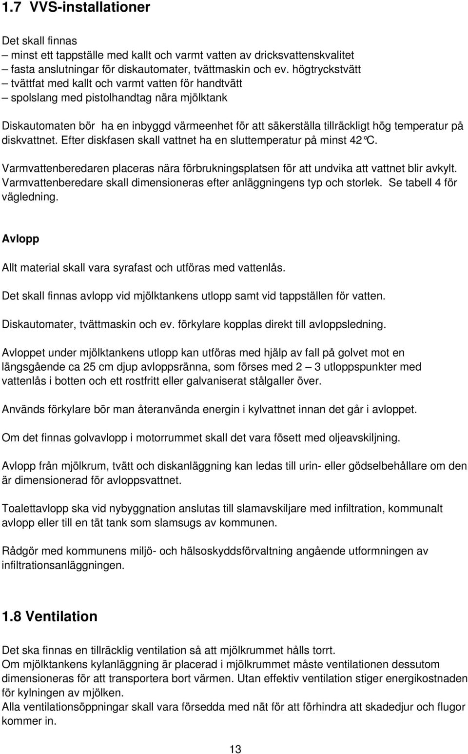 på diskvattnet. Efter diskfasen skall vattnet ha en sluttemperatur på minst 42 C. Varmvattenberedaren placeras nära förbrukningsplatsen för att undvika att vattnet blir avkylt.