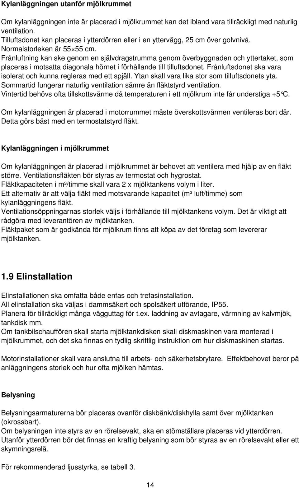 Frånluftning kan ske genom en självdragstrumma genom överbyggnaden och yttertaket, som placeras i motsatta diagonala hörnet i förhållande till tilluftsdonet.