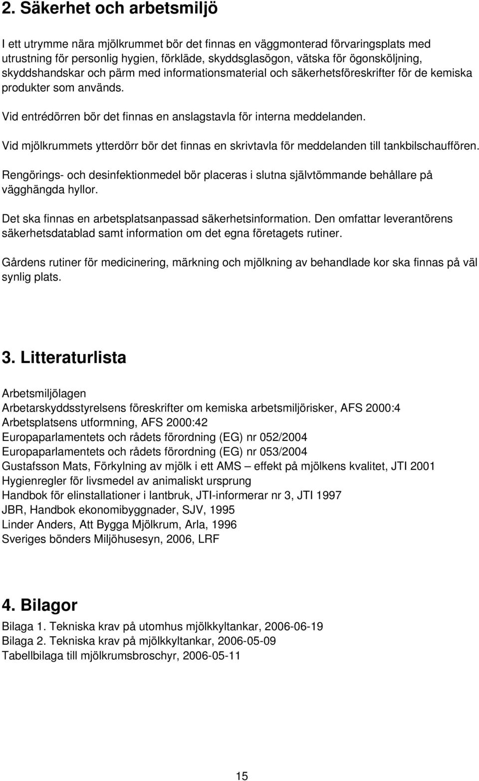 Vid mjölkrummets ytterdörr bör det finnas en skrivtavla för meddelanden till tankbilschauffören. Rengörings- och desinfektionmedel bör placeras i slutna självtömmande behållare på vägghängda hyllor.