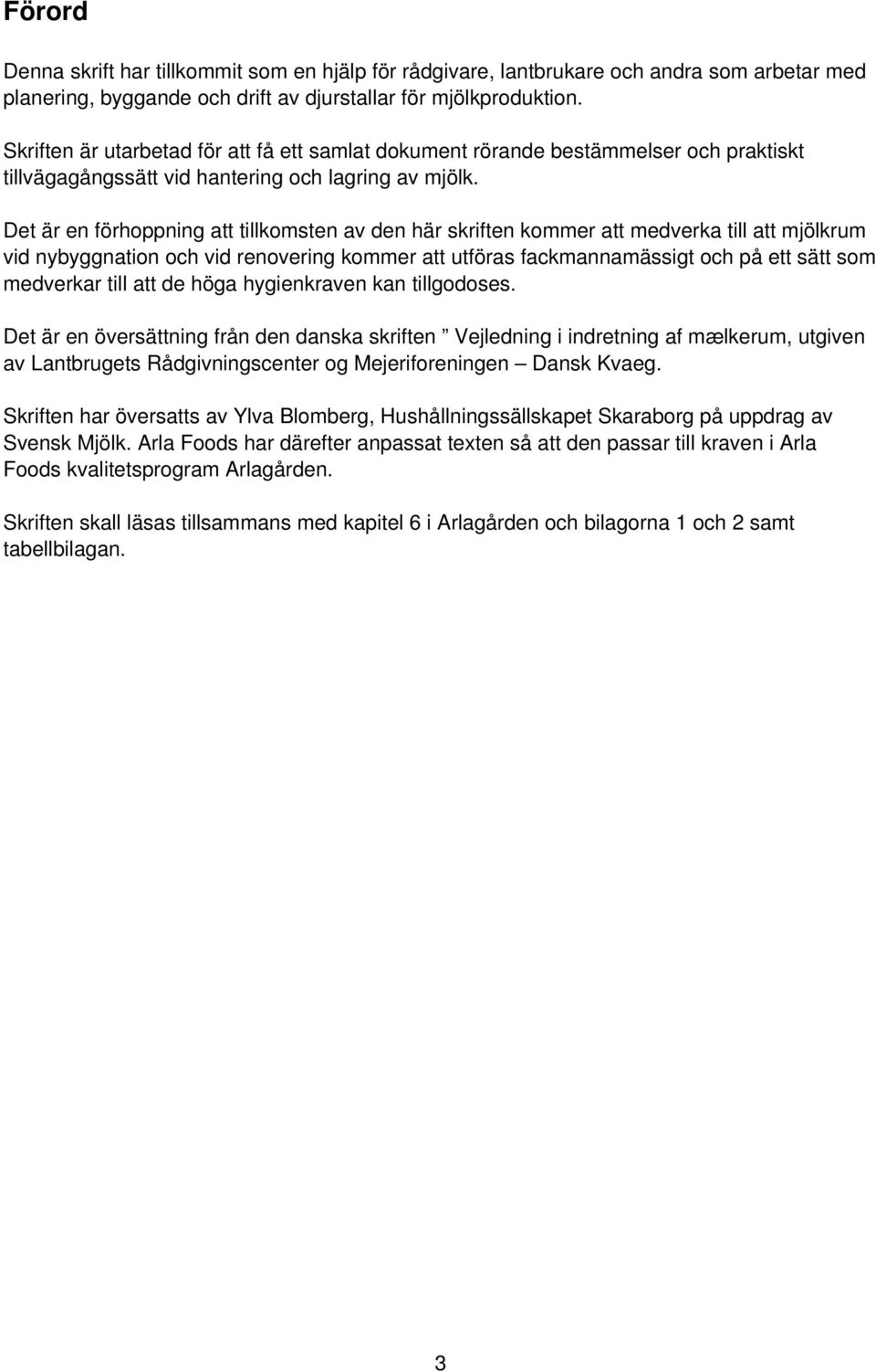 Det är en förhoppning att tillkomsten av den här skriften kommer att medverka till att mjölkrum vid nybyggnation och vid renovering kommer att utföras fackmannamässigt och på ett sätt som medverkar