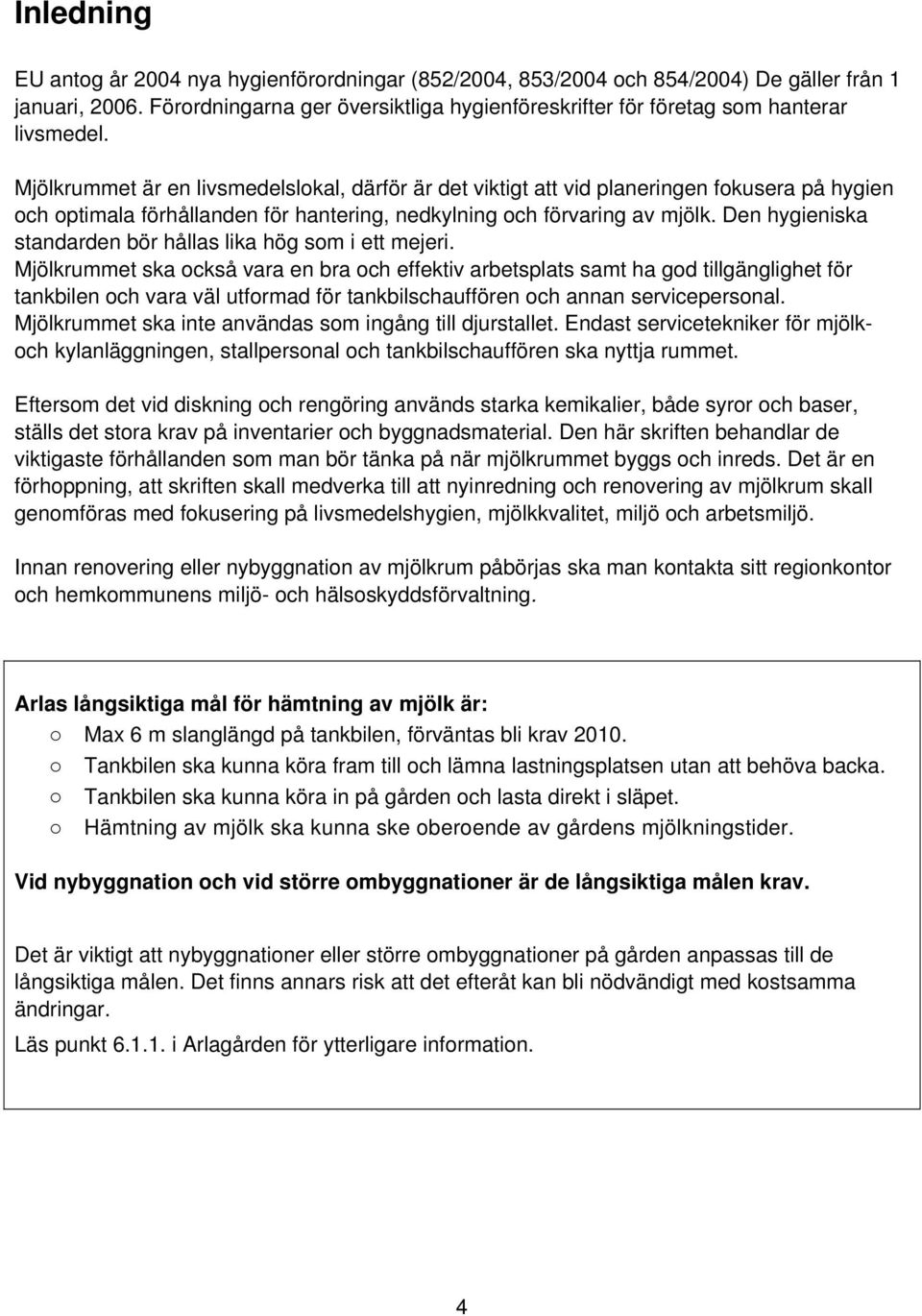 Mjölkrummet är en livsmedelslokal, därför är det viktigt att vid planeringen fokusera på hygien och optimala förhållanden för hantering, nedkylning och förvaring av mjölk.