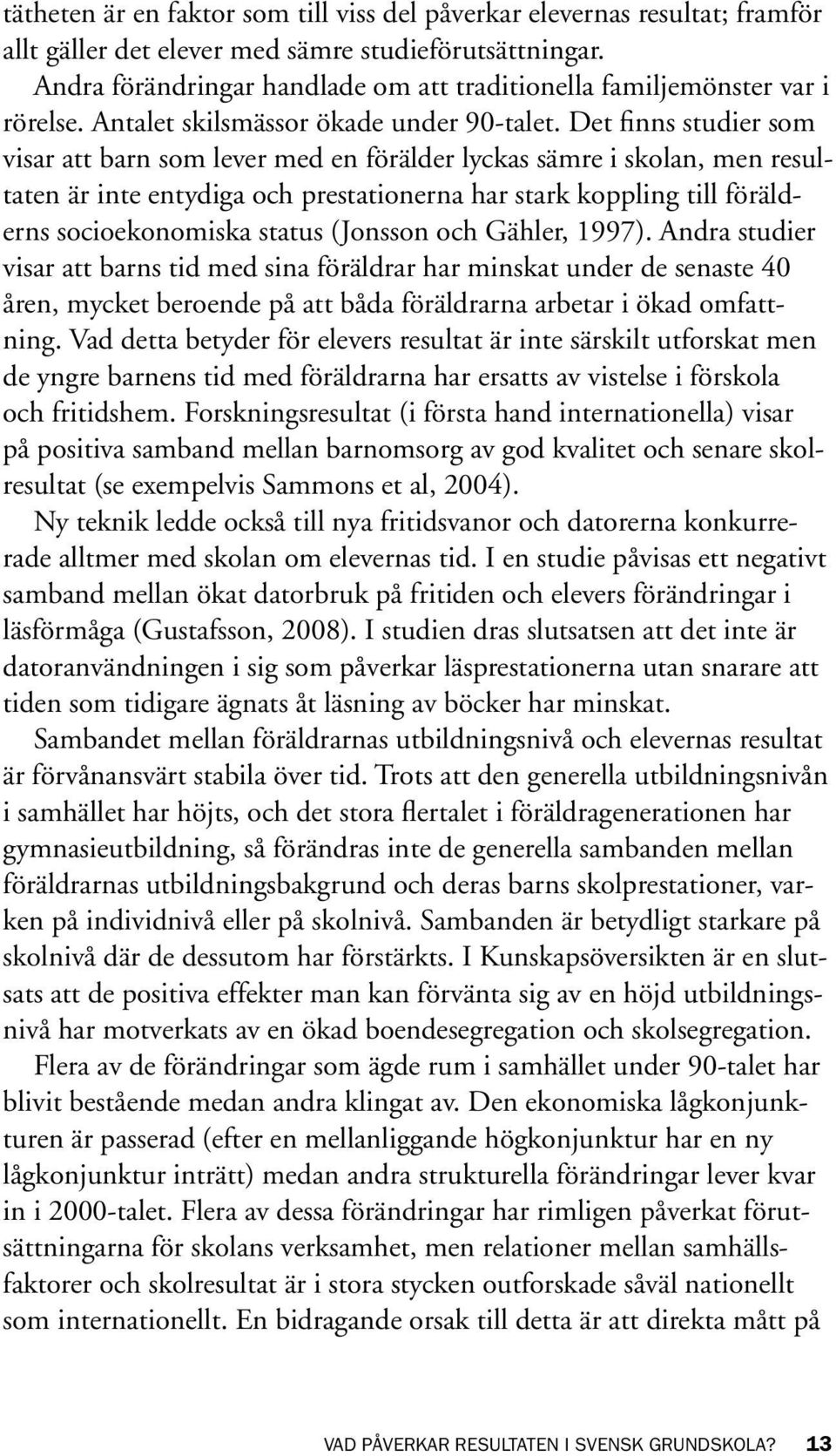 Det finns studier som visar att barn som lever med en förälder lyckas sämre i skolan, men resultaten är inte entydiga och prestationerna har stark koppling till förälderns socioekonomiska status