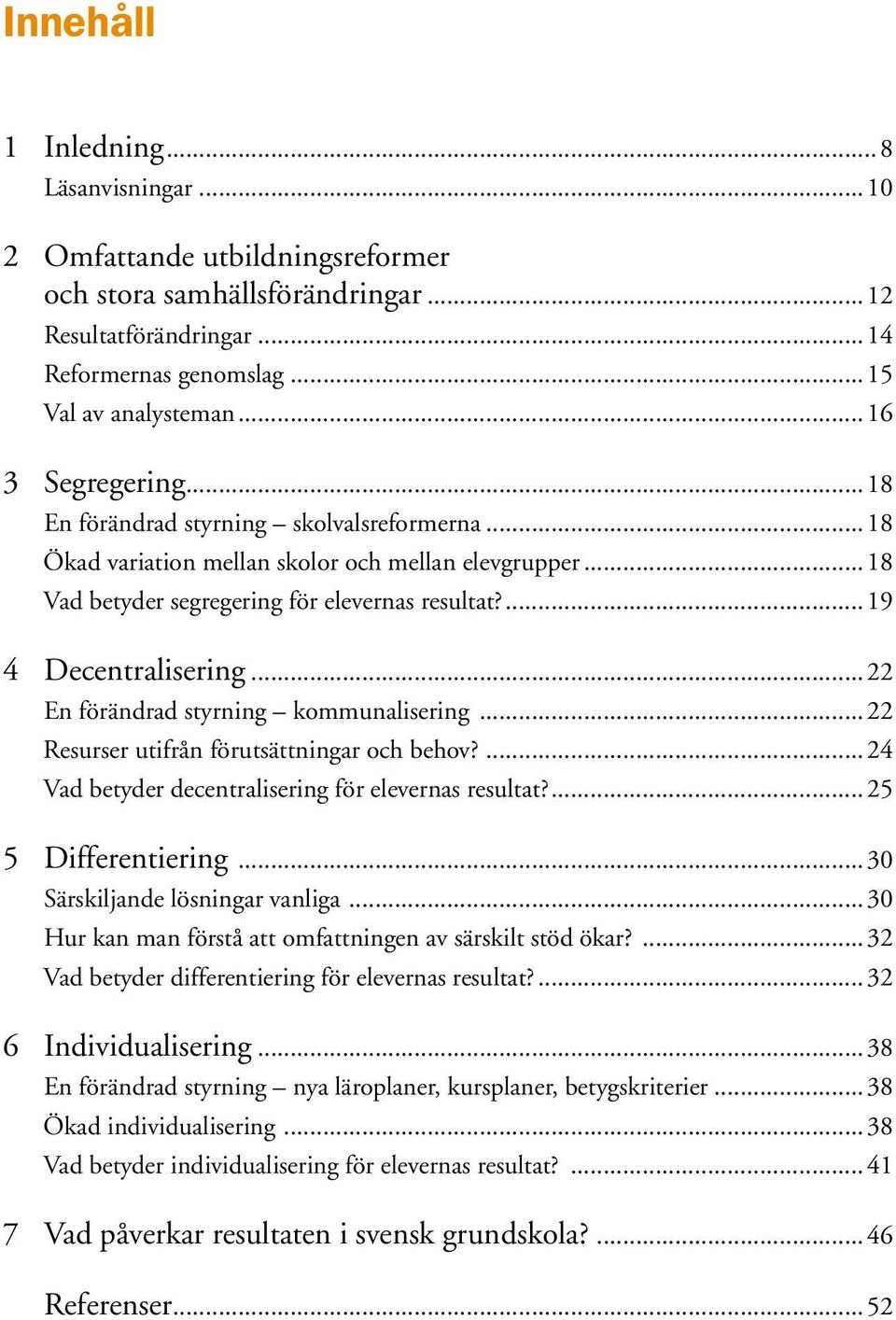 ..22 En förändrad styrning kommunalisering...22 Resurser utifrån förutsättningar och behov?...24 Vad betyder decentralisering för elevernas resultat?...25 5 Differentiering.